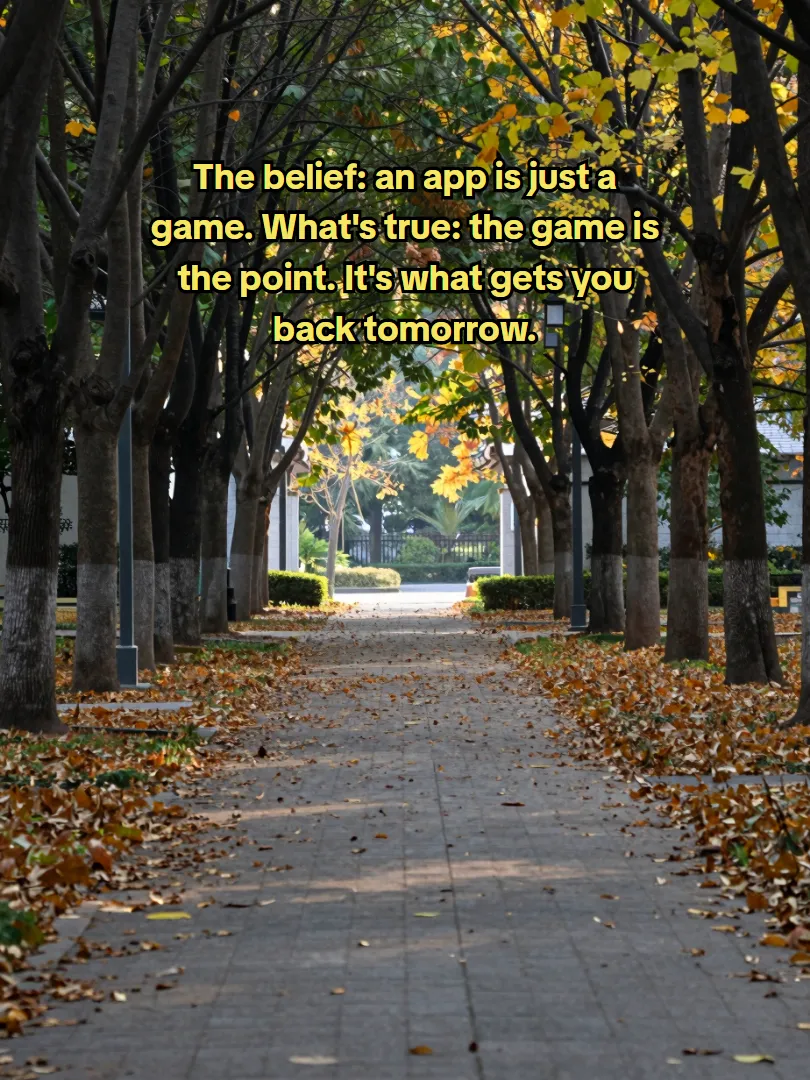The belief: an app is just a game. What's true: the game is the point. It's what gets you back tomorrow.